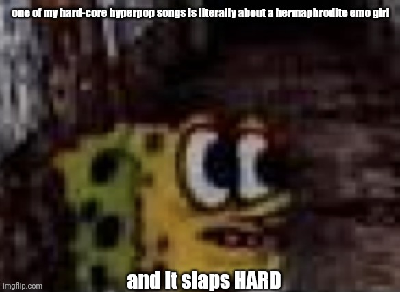 spunch bop trauma | one of my hard-core hyperpop songs is literally about a hermaphrodite emo girl; and it slaps HARD | image tagged in spunch bop trauma | made w/ Imgflip meme maker