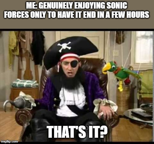 Patchy the pirate that's it? | ME: GENUINELY ENJOYING SONIC FORCES ONLY TO HAVE IT END IN A FEW HOURS THAT'S IT? | image tagged in patchy the pirate that's it | made w/ Imgflip meme maker