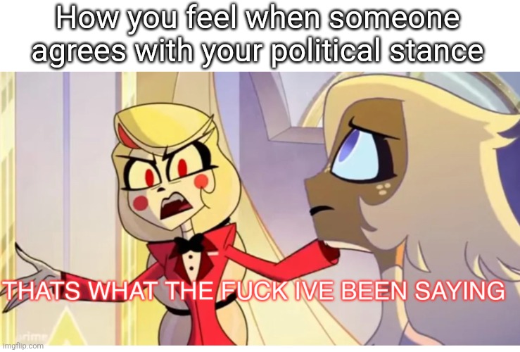 That’s what the fu€k I’ve been saying | How you feel when someone agrees with your political stance | image tagged in that s what the fu k i ve been saying | made w/ Imgflip meme maker