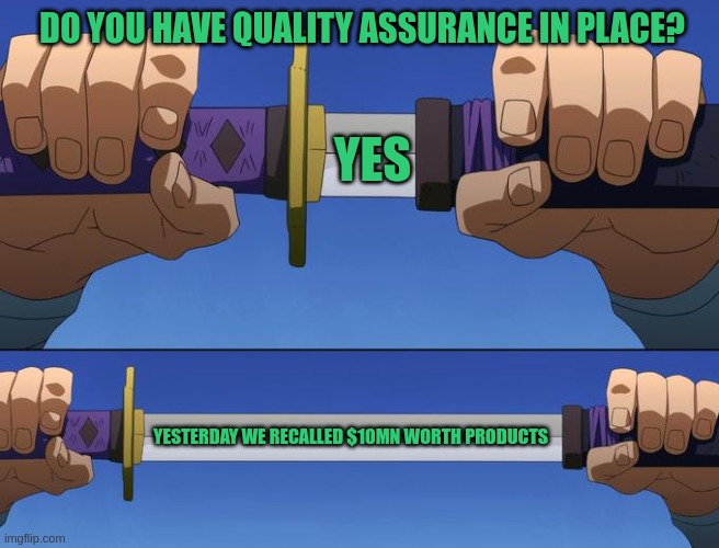 unsheathe sword | DO YOU HAVE QUALITY ASSURANCE IN PLACE? YES; YESTERDAY WE RECALLED $10MN WORTH PRODUCTS | image tagged in unsheathe sword | made w/ Imgflip meme maker