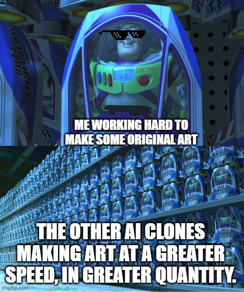 Buzz lightyear clones | ME WORKING HARD TO MAKE SOME ORIGINAL ART; THE OTHER AI CLONES MAKING ART AT A GREATER SPEED, IN GREATER QUANTITY. | image tagged in buzz lightyear clones | made w/ Imgflip meme maker