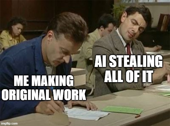 Mr bean copying | AI STEALING ALL OF IT; ME MAKING ORIGINAL WORK | image tagged in mr bean copying | made w/ Imgflip meme maker