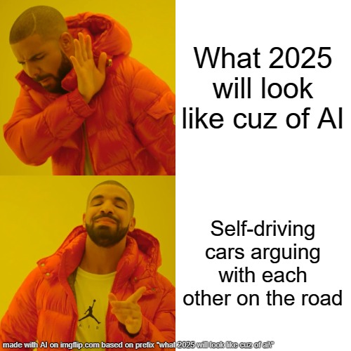 Drake Hotline Bling | What 2025 will look like cuz of AI; Self-driving cars arguing with each other on the road | image tagged in memes,drake hotline bling | made w/ Imgflip meme maker