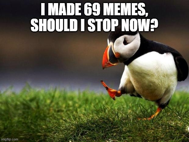 Should I | I MADE 69 MEMES, SHOULD I STOP NOW? | image tagged in memes,unpopular opinion puffin | made w/ Imgflip meme maker