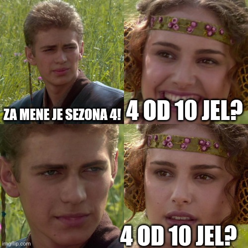 Anakin Padme 4 Panel | ZA MENE JE SEZONA 4! 4 OD 10 JEL? 4 OD 10 JEL? | image tagged in anakin padme 4 panel | made w/ Imgflip meme maker