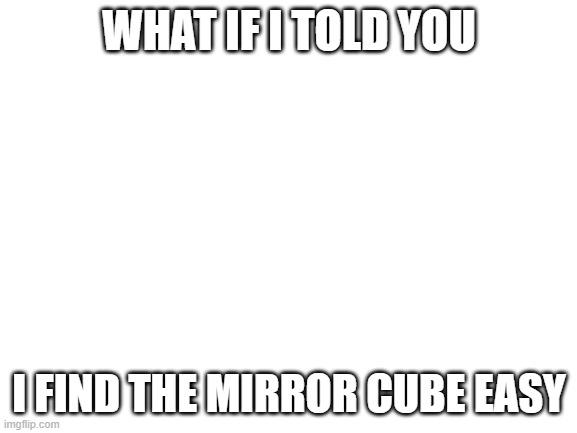 If you don't know what it is, look it up | WHAT IF I TOLD YOU; I FIND THE MIRROR CUBE EASY | image tagged in blank white template | made w/ Imgflip meme maker