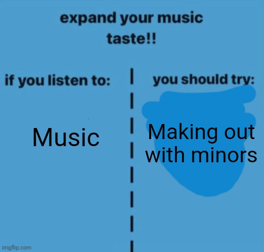 If you listen to | Music; Making out with minors | image tagged in if you listen to | made w/ Imgflip meme maker