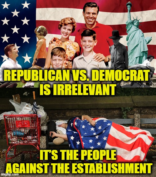 e pluribus unum | REPUBLICAN VS. DEMOCRAT 
IS IRRELEVANT; IT’S THE PEOPLE
 AGAINST THE ESTABLISHMENT | image tagged in american dream | made w/ Imgflip meme maker