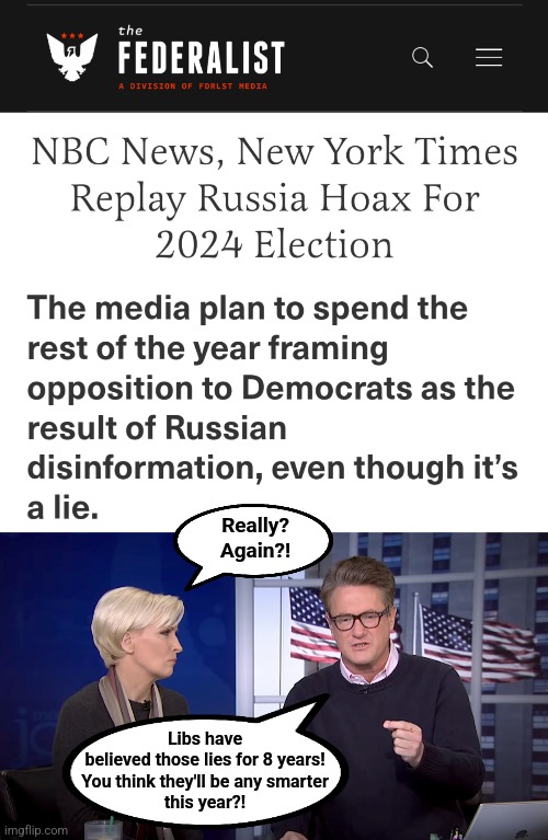 Of course they'll believe it again | Really?
Again?! Libs have
believed those lies for 8 years!
You think they'll be any smarter
this year?! | image tagged in memes,trump russia collusion,lies,mainstream media,election 2024,joe biden | made w/ Imgflip meme maker