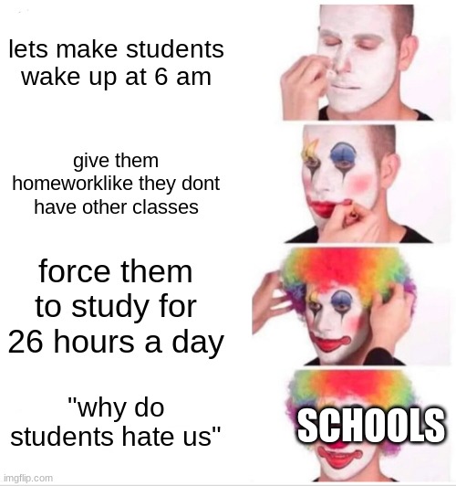 Clown Applying Makeup | lets make students wake up at 6 am; give them homeworklike they dont have other classes; force them to study for 26 hours a day; SCHOOLS; "why do students hate us" | image tagged in memes,clown applying makeup | made w/ Imgflip meme maker