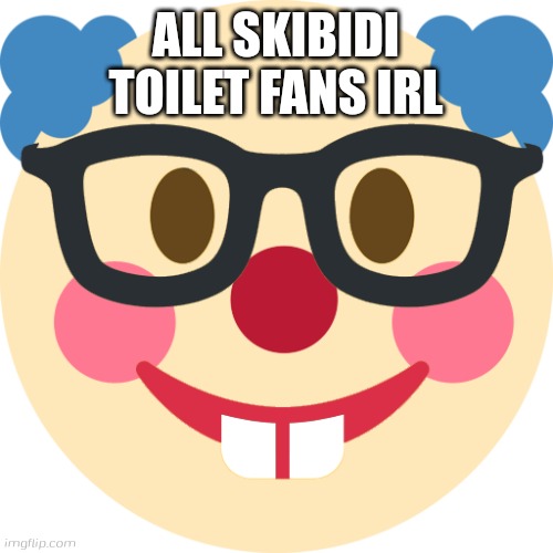 ClownNerd | ALL SKIBIDI TOILET FANS IRL | image tagged in clownnerd,irl,in real life,clown,nerds,skibidi toilet | made w/ Imgflip meme maker