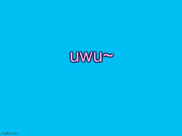 uwu~ | made w/ Imgflip meme maker