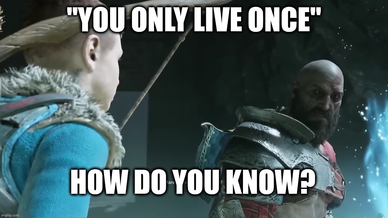 What if, when we die, we get born as another baby with our memories reset and we live again without knowing? | "YOU ONLY LIVE ONCE"; HOW DO YOU KNOW? | image tagged in atreus how do you know | made w/ Imgflip meme maker