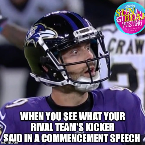 Justin Tucker | WHEN YOU SEE WHAT YOUR RIVAL TEAM'S KICKER SAID IN A COMMENCEMENT SPEECH | image tagged in justin tucker | made w/ Imgflip meme maker