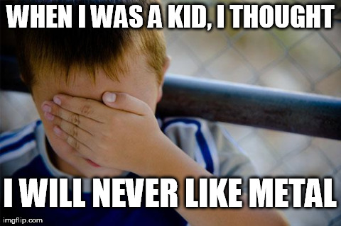 Confession Kid | WHEN I WAS A KID, I THOUGHT I WILL NEVER LIKE METAL | image tagged in memes,confession kid | made w/ Imgflip meme maker