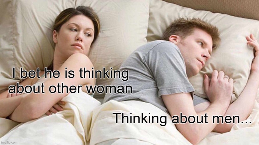 I Bet He's Thinking About Other Women | I bet he is thinking about other woman; Thinking about men... | image tagged in memes,i bet he's thinking about other women,funny,funny memes,fun,i bet he's thinking of other woman | made w/ Imgflip meme maker