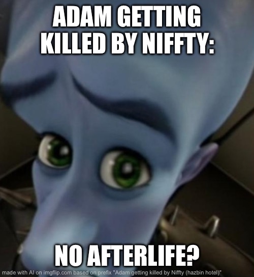 <3 | ADAM GETTING KILLED BY NIFFTY:; NO AFTERLIFE? | image tagged in megamind no bitches | made w/ Imgflip meme maker