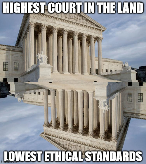 HIGHEST COURT IN THE LAND; LOWEST ETHICAL STANDARDS | image tagged in supreme court | made w/ Imgflip meme maker