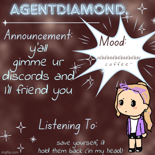 AgentDiamond. Announcement Temp by MC | y'all gimme ur discords and I'll friend you; HAHAHHAHAHHAHAHH c o f f e e ~; save yourself, i'll hold them back (in my head) | image tagged in agentdiamond announcement temp by mc | made w/ Imgflip meme maker