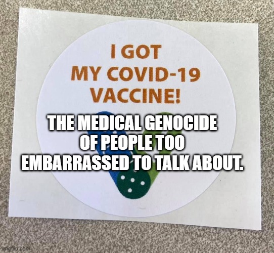 Covid vaccine sticker | THE MEDICAL GENOCIDE OF PEOPLE TOO EMBARRASSED TO TALK ABOUT. | image tagged in covid vaccine sticker | made w/ Imgflip meme maker