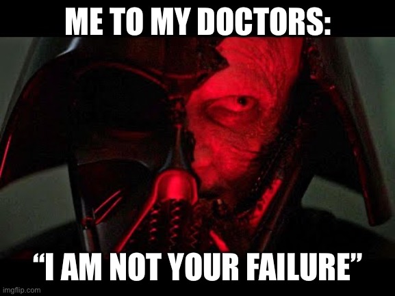 Doctored Vader | ME TO MY DOCTORS:; “I AM NOT YOUR FAILURE” | image tagged in darth vader,healthcare,health,doctor,doctor and patient | made w/ Imgflip meme maker