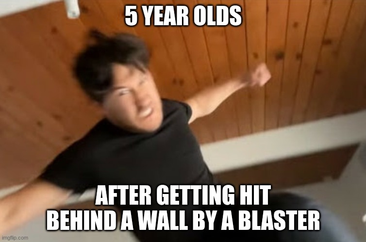 Markiplier Punch | 5 YEAR OLDS AFTER GETTING HIT BEHIND A WALL BY A BLASTER | image tagged in markiplier punch | made w/ Imgflip meme maker