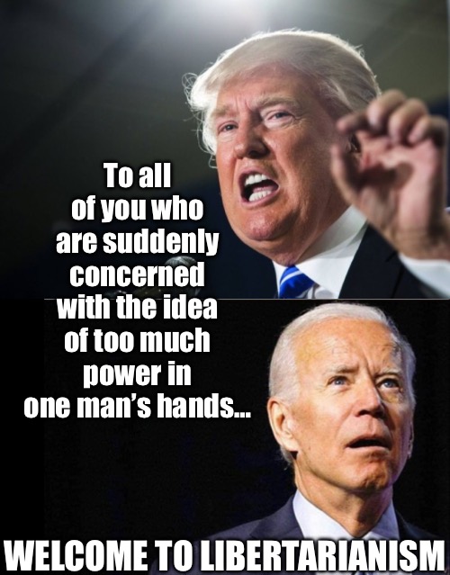 To all of you who are suddenly concerned with the idea of too much power in one man’s hands…; WELCOME TO LIBERTARIANISM | made w/ Imgflip meme maker