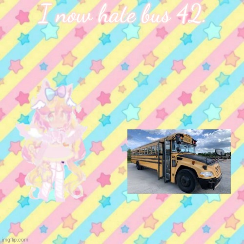 I now hate bus 42. | image tagged in kawaiicore | made w/ Imgflip meme maker