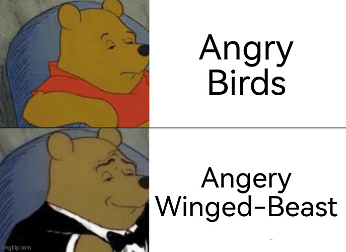 Angery Winged-Beast sound ms better. Change my Mind. | Angry Birds; Angery Winged-Beast | image tagged in memes,tuxedo winnie the pooh,angry birds,funny | made w/ Imgflip meme maker