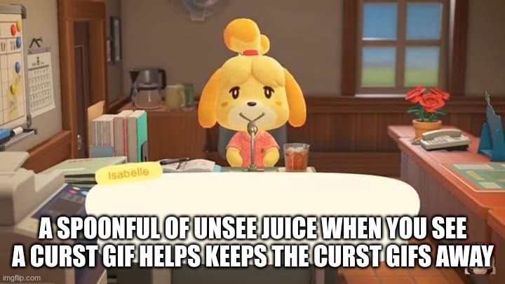 A SPOONFUL OF UNSEE JUICE WHEN YOU SEE A CURST GIF HELPS KEEPS THE CURST GIFS AWAY | image tagged in isabelle animal crossing announcement | made w/ Imgflip meme maker