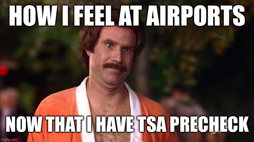 Kind of a big deal at airports | HOW I FEEL AT AIRPORTS; NOW THAT I HAVE TSA PRECHECK | image tagged in ron burgundy - big deal | made w/ Imgflip meme maker