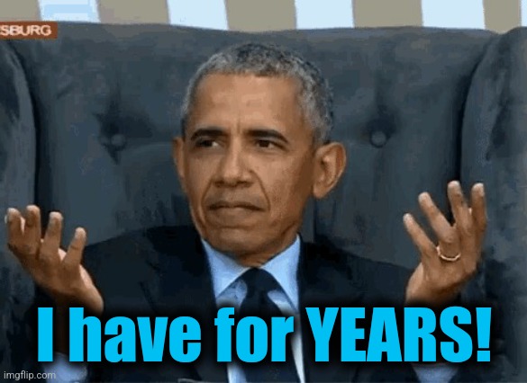 Barack Obama shrug | I have for YEARS! | image tagged in barack obama shrug | made w/ Imgflip meme maker