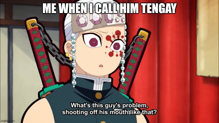 Tengen uzui | ME WHEN I CALL HIM TENGAY | image tagged in tengen uzui | made w/ Imgflip meme maker