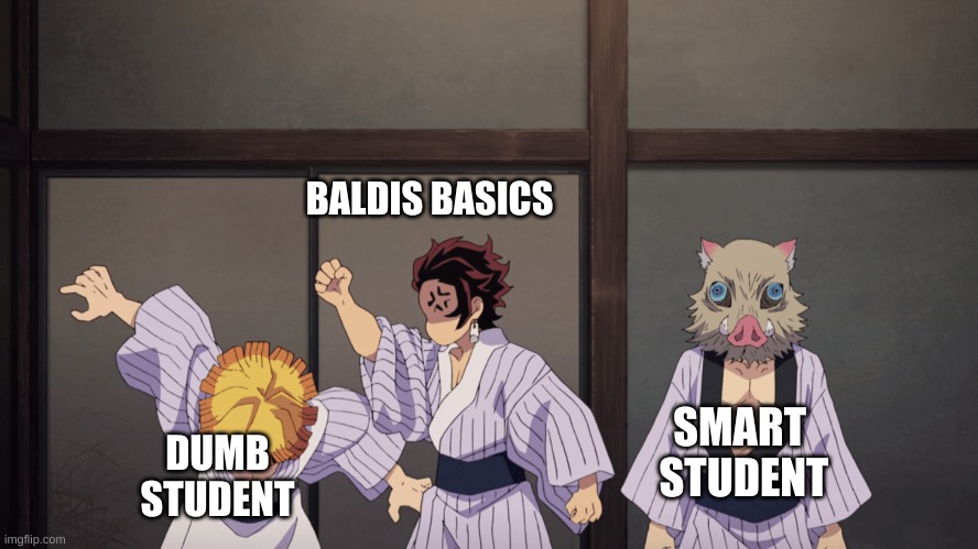demon slayer | BALDIS BASICS; SMART 
STUDENT; DUMB
STUDENT | image tagged in demon slayer | made w/ Imgflip meme maker
