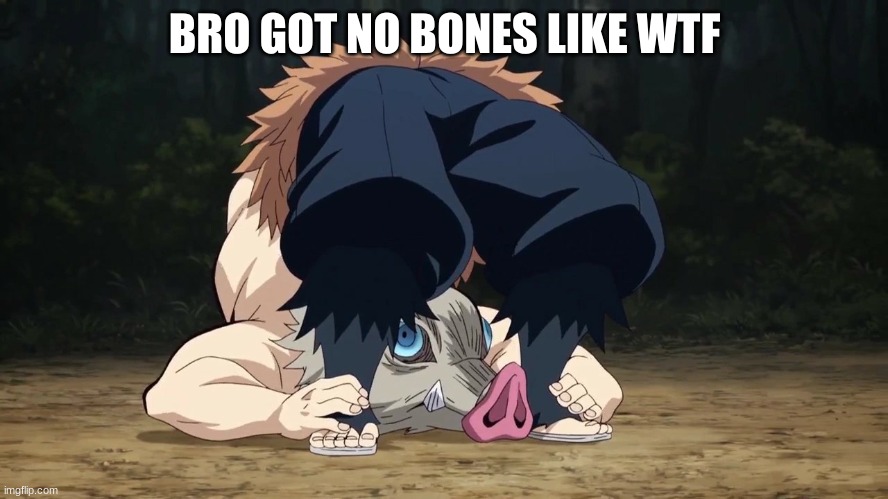 Demon Slayer Inosuke flexible | BRO GOT NO BONES LIKE WTF | image tagged in demon slayer inosuke flexible | made w/ Imgflip meme maker