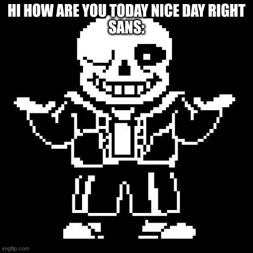 sans undertale | HI HOW ARE YOU TODAY NICE DAY RIGHT
SANS: | image tagged in sans undertale,sans,undertale sans,funny memes | made w/ Imgflip meme maker