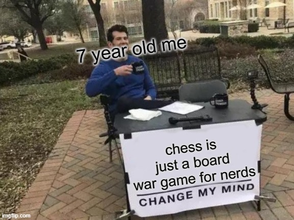 still does kinda | 7 year old me; chess is just a board war game for nerds | image tagged in memes,change my mind | made w/ Imgflip meme maker