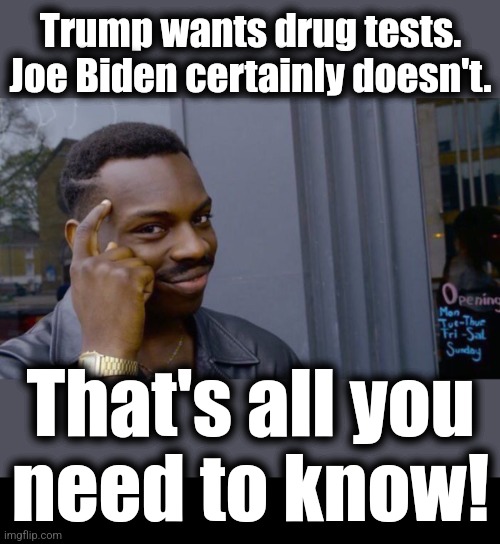 Trump wants drug tests.
Joe Biden certainly doesn't. That's all you
need to know! | image tagged in memes,roll safe think about it,blank black | made w/ Imgflip meme maker