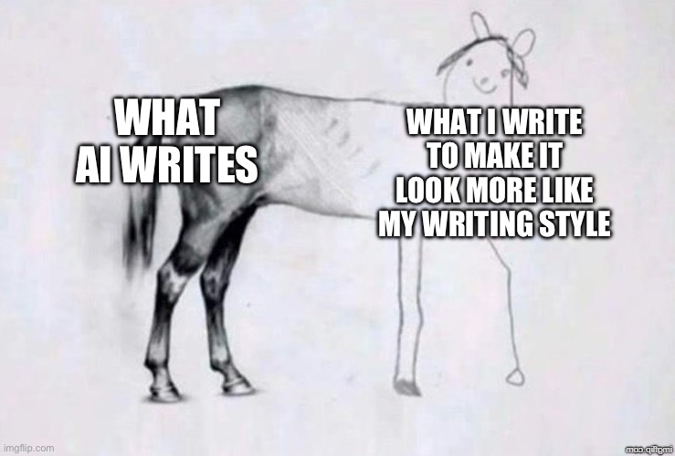 See, it can’t be an ai making it =) | WHAT AI WRITES; WHAT I WRITE TO MAKE IT LOOK MORE LIKE MY WRITING STYLE | image tagged in horse drawing,funny,memes,chatgpt,school,you have been eternally cursed for reading the tags | made w/ Imgflip meme maker