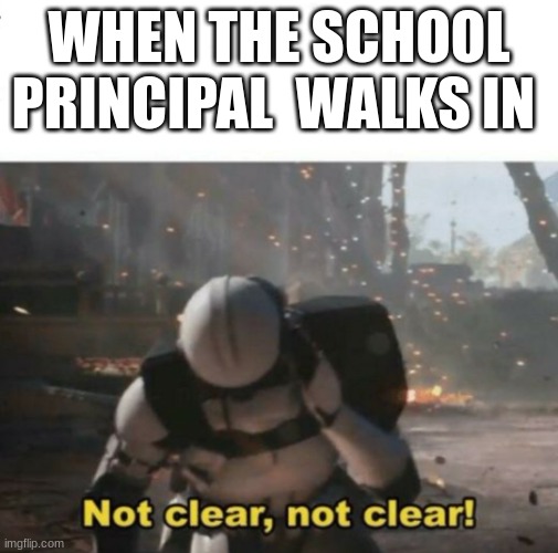 Not clear! | WHEN THE SCHOOL PRINCIPAL  WALKS IN | image tagged in not clear | made w/ Imgflip meme maker