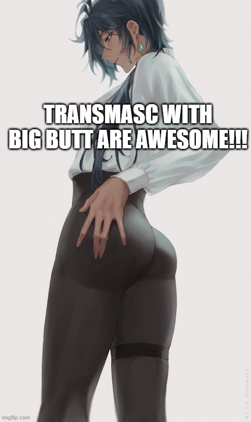 yeah ;P | TRANSMASC WITH BIG BUTT ARE AWESOME!!! | image tagged in transgender,booty | made w/ Imgflip meme maker