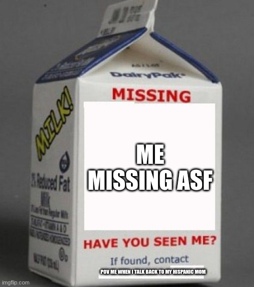 pov me | ME MISSING ASF; POV ME WHEN I TALK BACK TO MY HISPANIC MOM | image tagged in milk carton | made w/ Imgflip meme maker