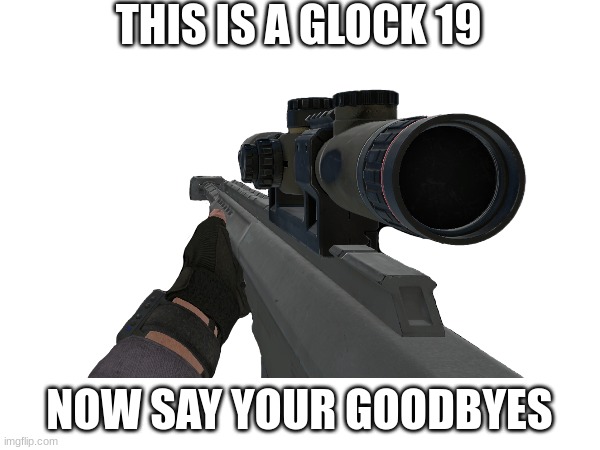 THIS IS A GLOCK 19 NOW SAY YOUR GOODBYES | made w/ Imgflip meme maker