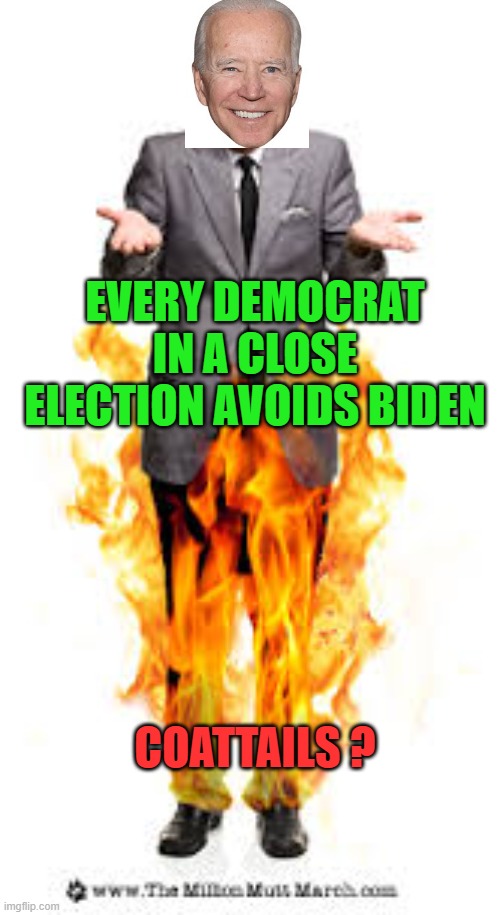 If Biden is so wonderful, why not embrace him? | EVERY DEMOCRAT IN A CLOSE ELECTION AVOIDS BIDEN; COATTAILS ? | image tagged in pants on fire,biden,democrats,incompetence,liar,loser | made w/ Imgflip meme maker