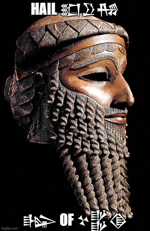 Hail Sargon | HAIL 𒊬𒊒𒄀; 𒈗 OF 𒆳𒌵𒆠 | image tagged in sargon,king of akkad,lugal akkadi | made w/ Imgflip meme maker