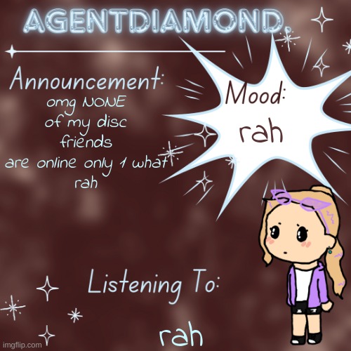 rah | omg NONE of my disc friends are online only 1 what
rah; rah; rah | image tagged in agentdiamond announcement temp by mc,rah,rha,ahr,arh | made w/ Imgflip meme maker