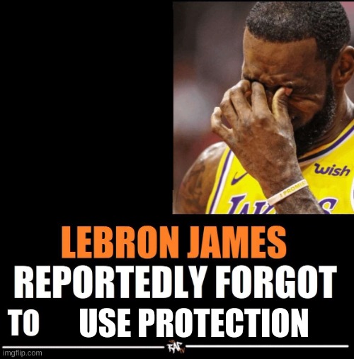 Lebron James Reportedly forgot to | USE PROTECTION | image tagged in lebron james reportedly forgot to | made w/ Imgflip meme maker