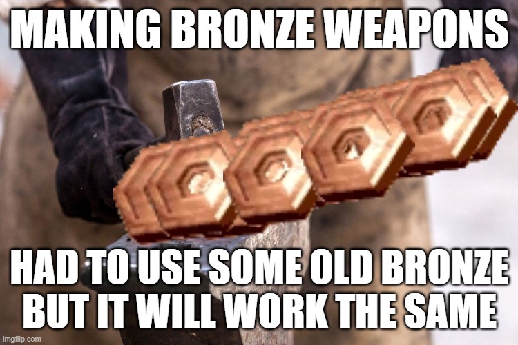 Anvil Blacksmith hammer | MAKING BRONZE WEAPONS; HAD TO USE SOME OLD BRONZE BUT IT WILL WORK THE SAME | image tagged in anvil blacksmith hammer | made w/ Imgflip meme maker