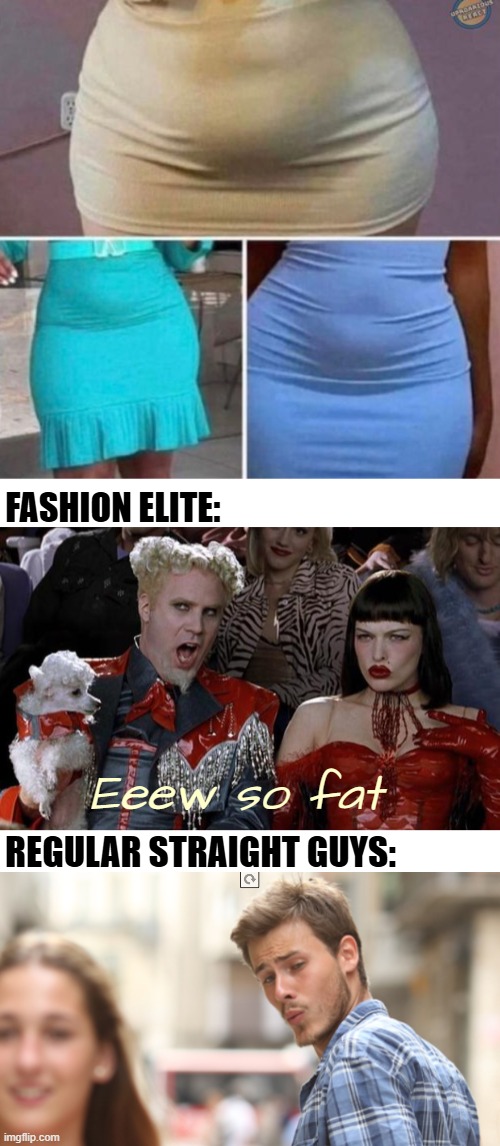 Taking the templates a bit different | FASHION ELITE:; Eeew so fat; REGULAR STRAIGHT GUYS: | image tagged in mugatu so hot right now,distracted boyfriend | made w/ Imgflip meme maker