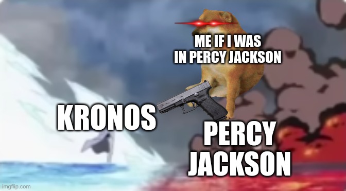 Percy Jackson | ME IF I WAS IN PERCY JACKSON; KRONOS; PERCY JACKSON | image tagged in fire and ice | made w/ Imgflip meme maker